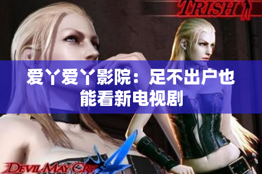 爱丫爱丫影院：足不出户也能看新电视剧