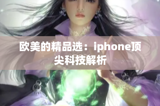 欧美的精品选：iphone顶尖科技解析