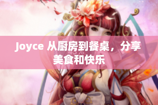 Joyce 从厨房到餐桌，分享美食和快乐
