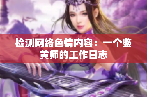 检测网络色情内容：一个鉴黄师的工作日志