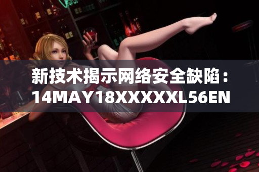 新技术揭示网络安全缺陷：14MAY18XXXXXL56ENDIAN60
