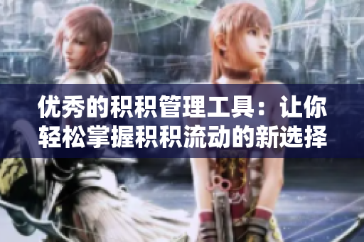 优秀的积积管理工具：让你轻松掌握积积流动的新选择