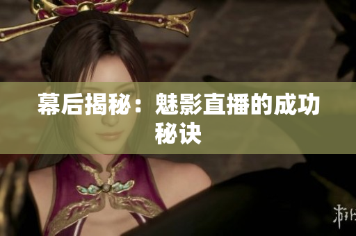 幕后揭秘：魅影直播的成功秘诀