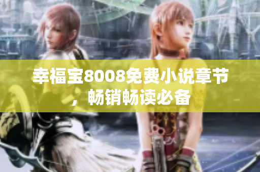 幸福宝8008免费小说章节，畅销畅读必备