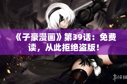 《子豪漫画》第39话：免费读，从此拒绝盗版！