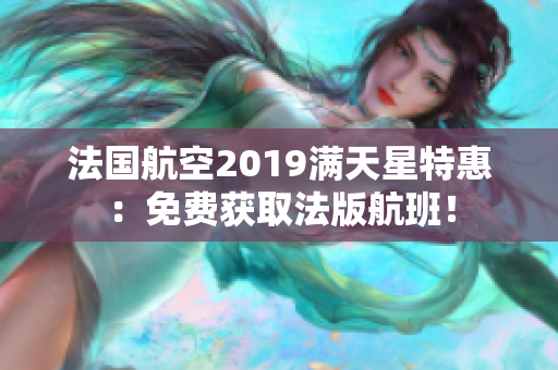 法国航空2019满天星特惠：免费获取法版航班！