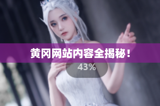 黄冈网站内容全揭秘！