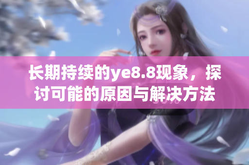 长期持续的ye8.8现象，探讨可能的原因与解决方法