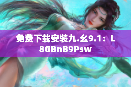 免费下载安装九.幺9.1：L8GBnB9Psw