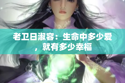 老卫日淑容：生命中多少爱，就有多少幸福
