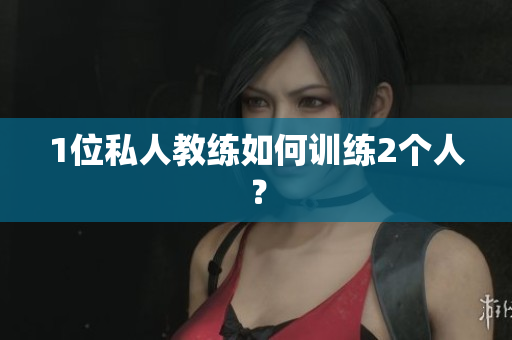1位私人教练如何训练2个人？