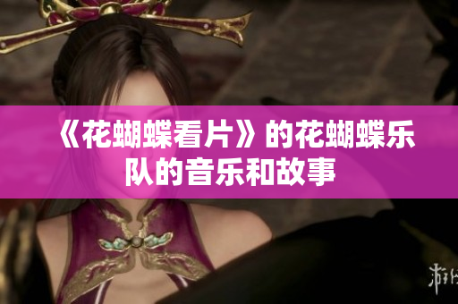 《花蝴蝶看片》的花蝴蝶乐队的音乐和故事