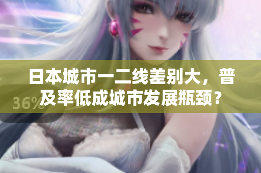 日本城市一二线差别大，普及率低成城市发展瓶颈？