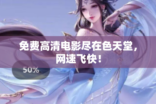 免费高清电影尽在色天堂，网速飞快！