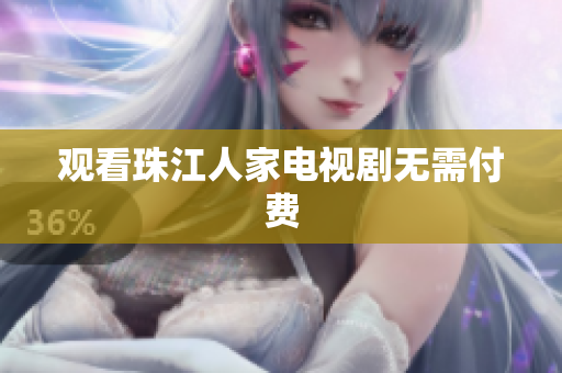 观看珠江人家电视剧无需付费