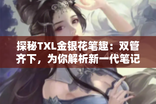 探秘TXL金银花笔趣：双管齐下，为你解析新一代笔记本的黑科技