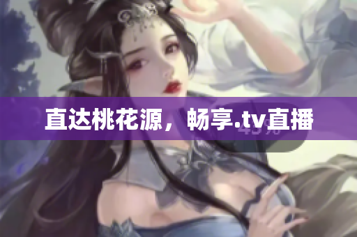 直达桃花源，畅享.tv直播