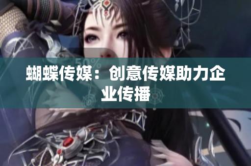 蝴蝶传媒：创意传媒助力企业传播