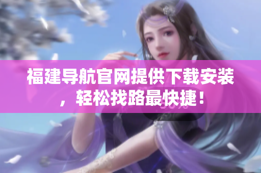 福建导航官网提供下载安装，轻松找路最快捷！