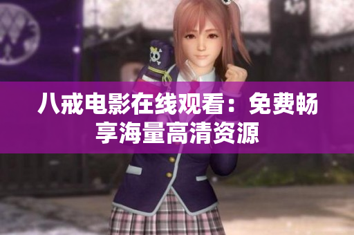 八戒电影在线观看：免费畅享海量高清资源