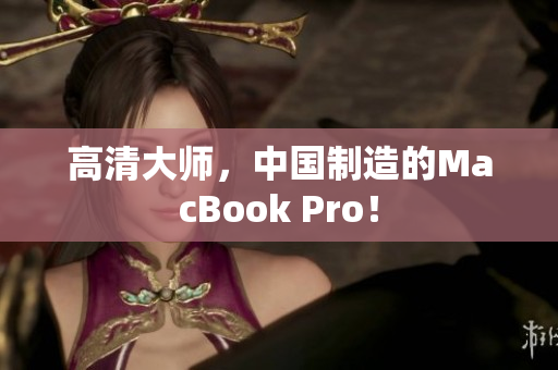 高清大师，中国制造的MacBook Pro！