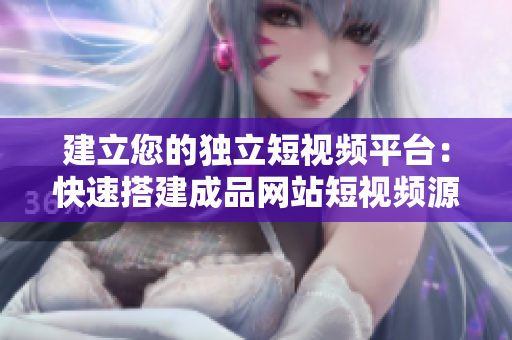 建立您的独立短视频平台：快速搭建成品网站短视频源码