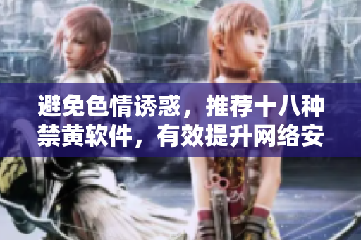 避免色情诱惑，推荐十八种禁黄软件，有效提升网络安全