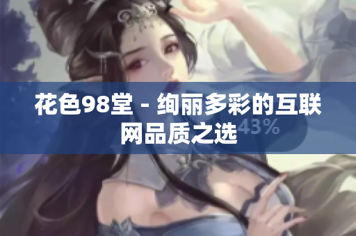 花色98堂 - 绚丽多彩的互联网品质之选