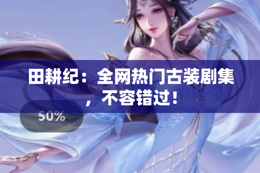 田耕纪：全网热门古装剧集，不容错过！