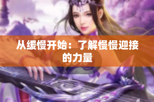 从缓慢开始：了解慢慢迎接的力量