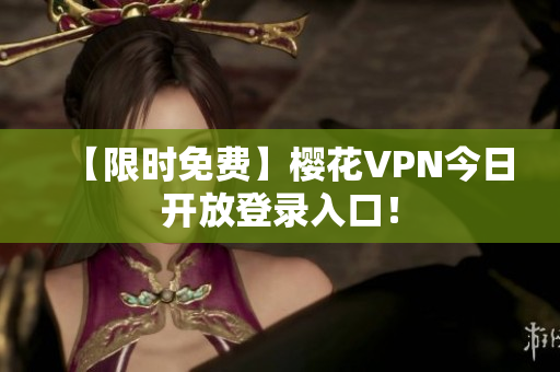 【限时免费】樱花VPN今日开放登录入口！