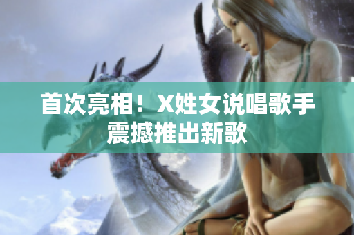 首次亮相！X姓女说唱歌手震撼推出新歌