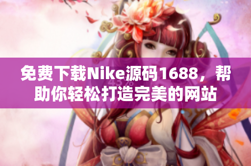 免费下载Nike源码1688，帮助你轻松打造完美的网站