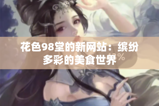 花色98堂的新网站：缤纷多彩的美食世界