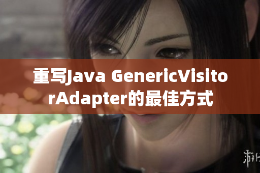 重写Java GenericVisitorAdapter的最佳方式