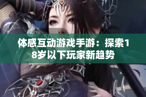 体感互动游戏手游：探索18岁以下玩家新趋势