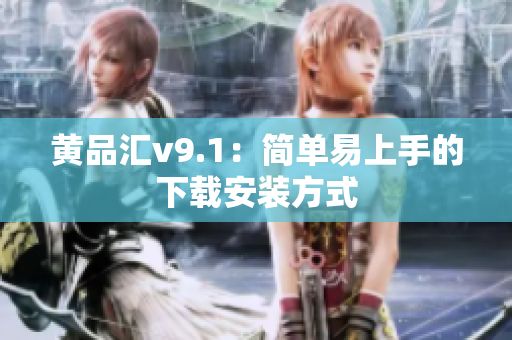 黄品汇v9.1：简单易上手的下载安装方式