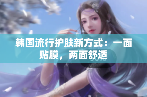 韩国流行护肤新方式：一面贴膜，两面舒适