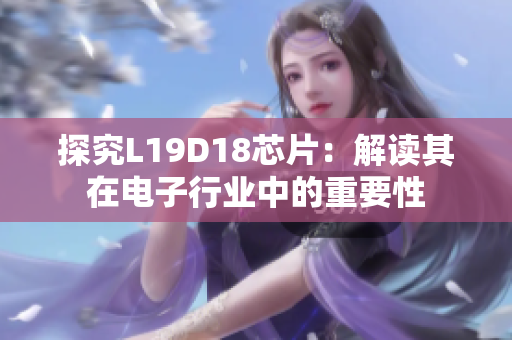 探究L19D18芯片：解读其在电子行业中的重要性