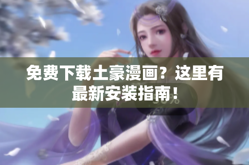 免费下载土豪漫画？这里有最新安装指南！