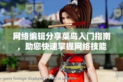 网络编辑分享菜鸟入门指南，助您快速掌握网络技能