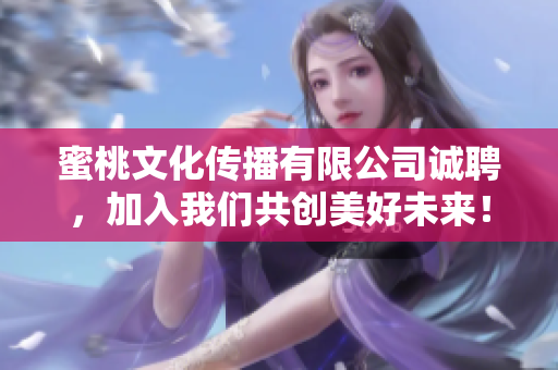 蜜桃文化传播有限公司诚聘，加入我们共创美好未来！