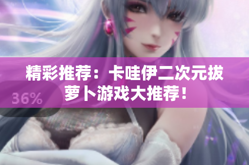 精彩推荐：卡哇伊二次元拔萝卜游戏大推荐！