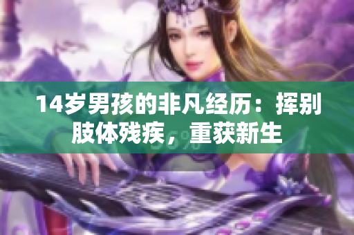 14岁男孩的非凡经历：挥别肢体残疾，重获新生