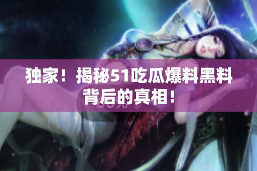 独家！揭秘51吃瓜爆料黑料背后的真相！