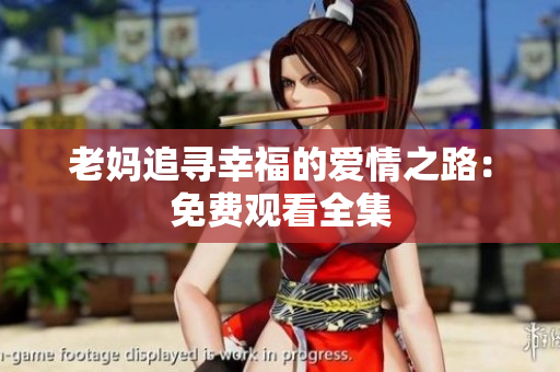 老妈追寻幸福的爱情之路：免费观看全集