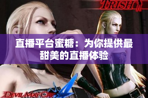 直播平台蜜糖：为你提供最甜美的直播体验