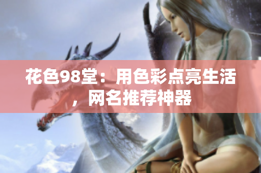 花色98堂：用色彩点亮生活，网名推荐神器