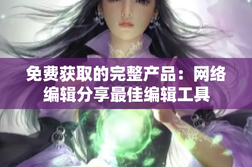 免费获取的完整产品：网络编辑分享最佳编辑工具