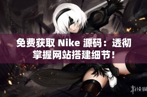 免费获取 Nike 源码：透彻掌握网站搭建细节！